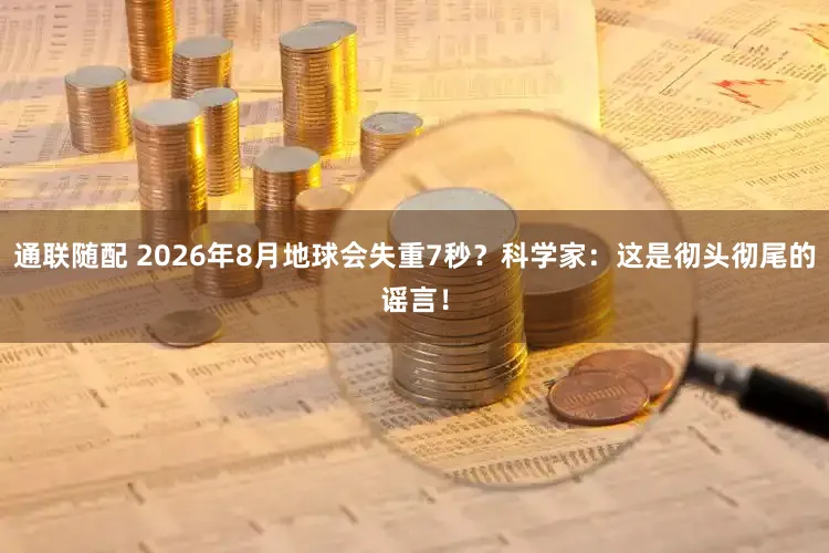 通联随配 2026年8月地球会失重7秒？科学家：这是彻头彻尾的谣言！