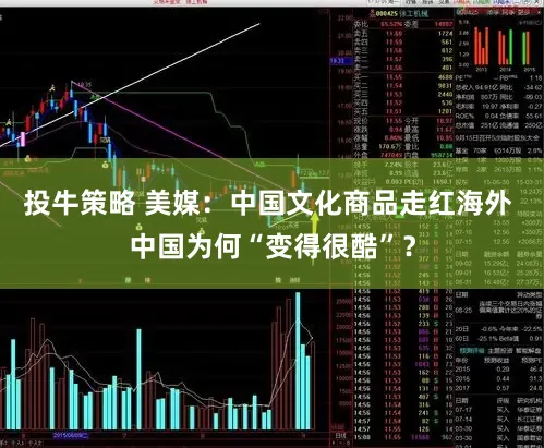 投牛策略 美媒：中国文化商品走红海外 中国为何“变得很酷”？