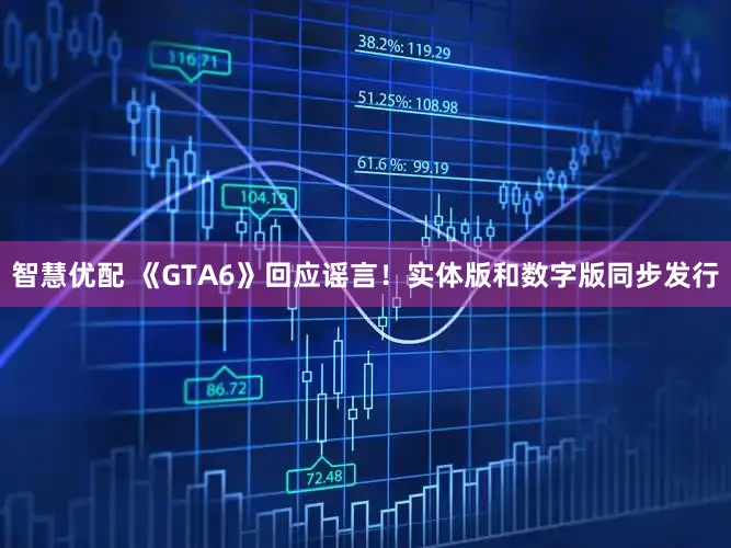 智慧优配 《GTA6》回应谣言！实体版和数字版同步发行