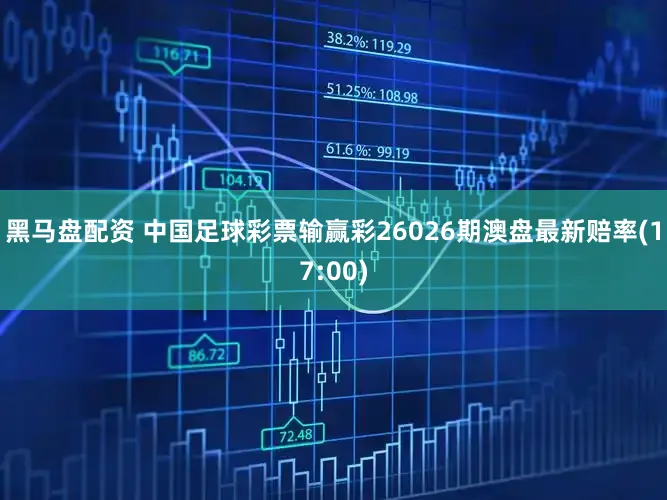 黑马盘配资 中国足球彩票输赢彩26026期澳盘最新赔率(17:00)