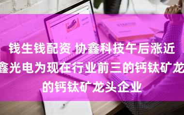 钱生钱配资 协鑫科技午后涨近3% 协鑫光电为现在行业前三的钙钛矿龙头企业