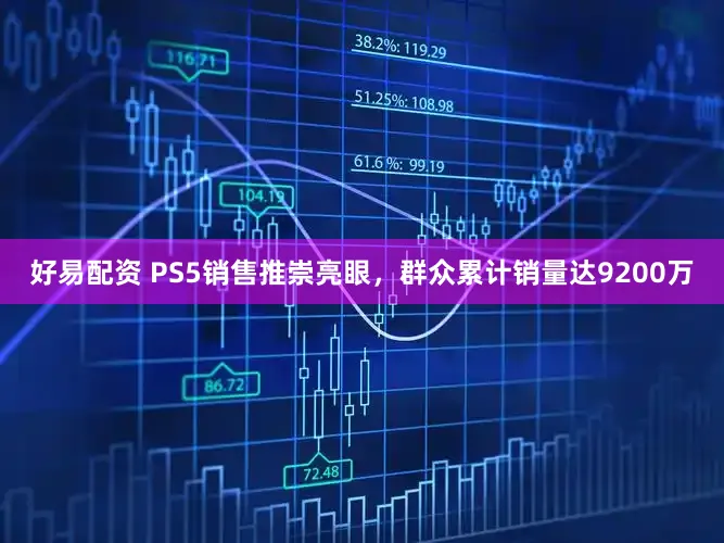 好易配资 PS5销售推崇亮眼，群众累计销量达9200万