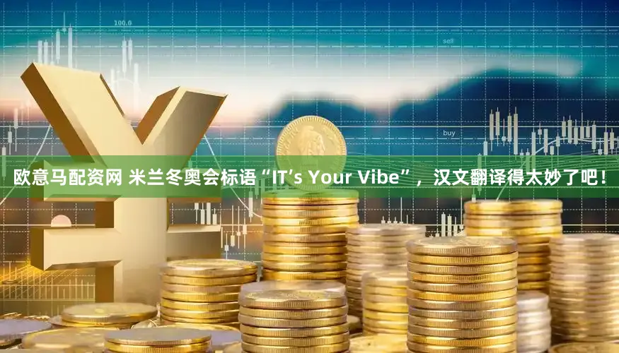欧意马配资网 米兰冬奥会标语“IT’s Your Vibe”，汉文翻译得太妙了吧！