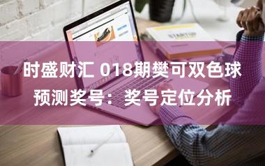 时盛财汇 018期樊可双色球预测奖号：奖号定位分析