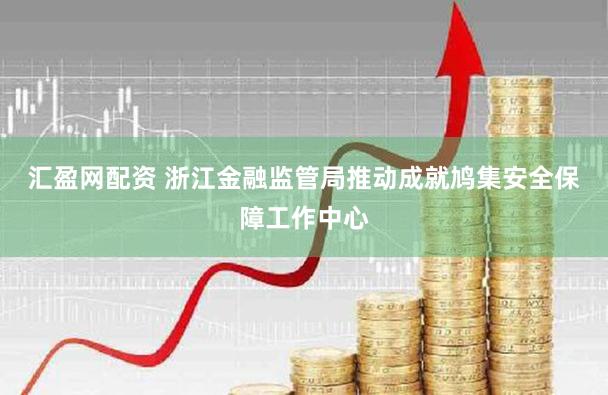 汇盈网配资 浙江金融监管局推动成就鸠集安全保障工作中心