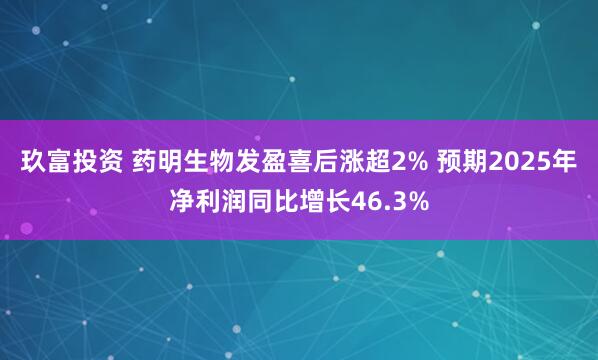 玖富投资 药明生物发盈喜后涨超2% 预期2025年净利润同比增长46.3%