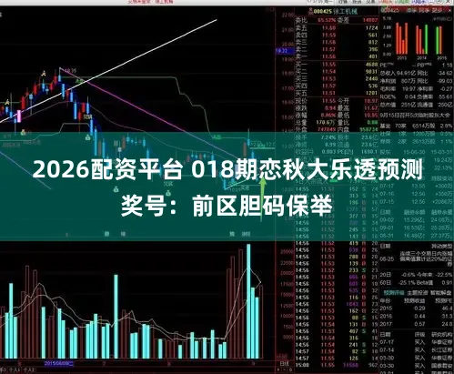 2026配资平台 018期恋秋大乐透预测奖号：前区胆码保举