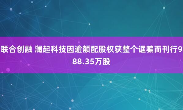 联合创融 澜起科技因逾额配股权获整个诓骗而刊行988.35万股