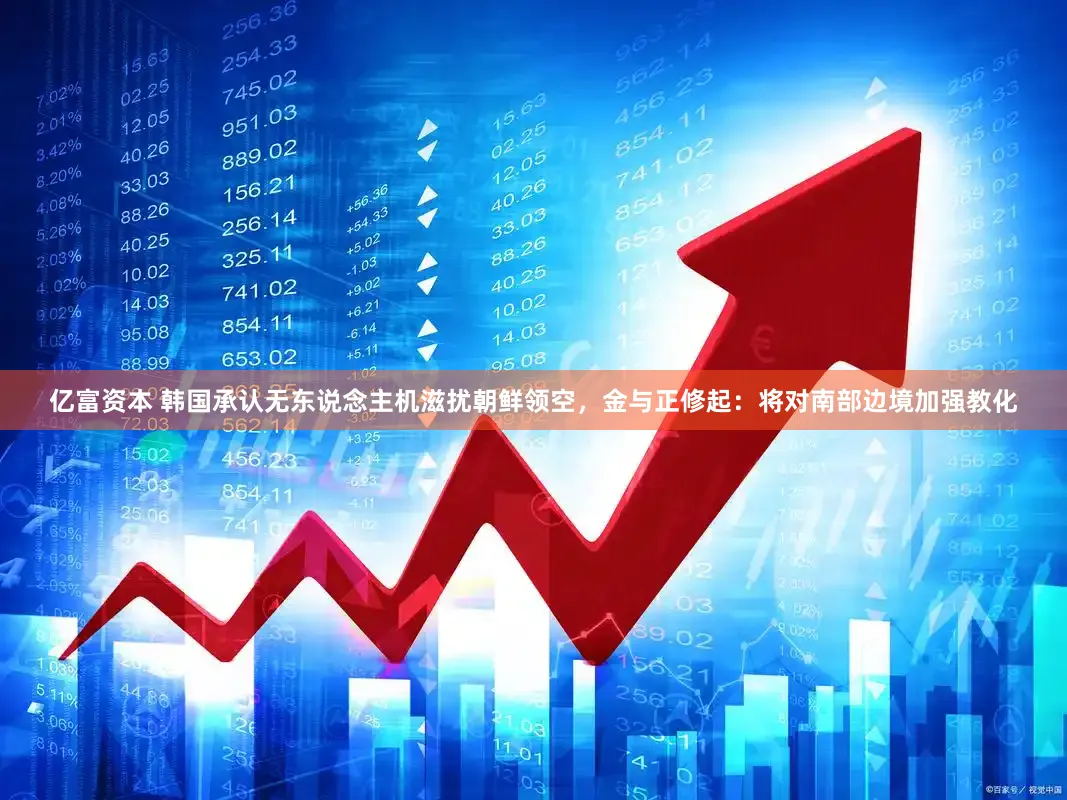 亿富资本 韩国承认无东说念主机滋扰朝鲜领空，金与正修起：将对南部边境加强教化