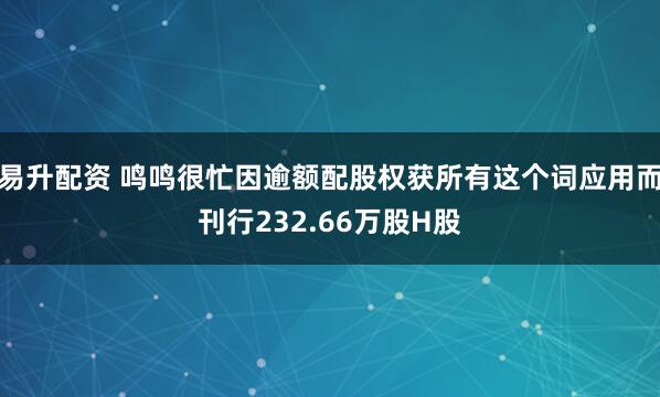易升配资 鸣鸣很忙因逾额配股权获所有这个词应用而刊行232.66万股H股