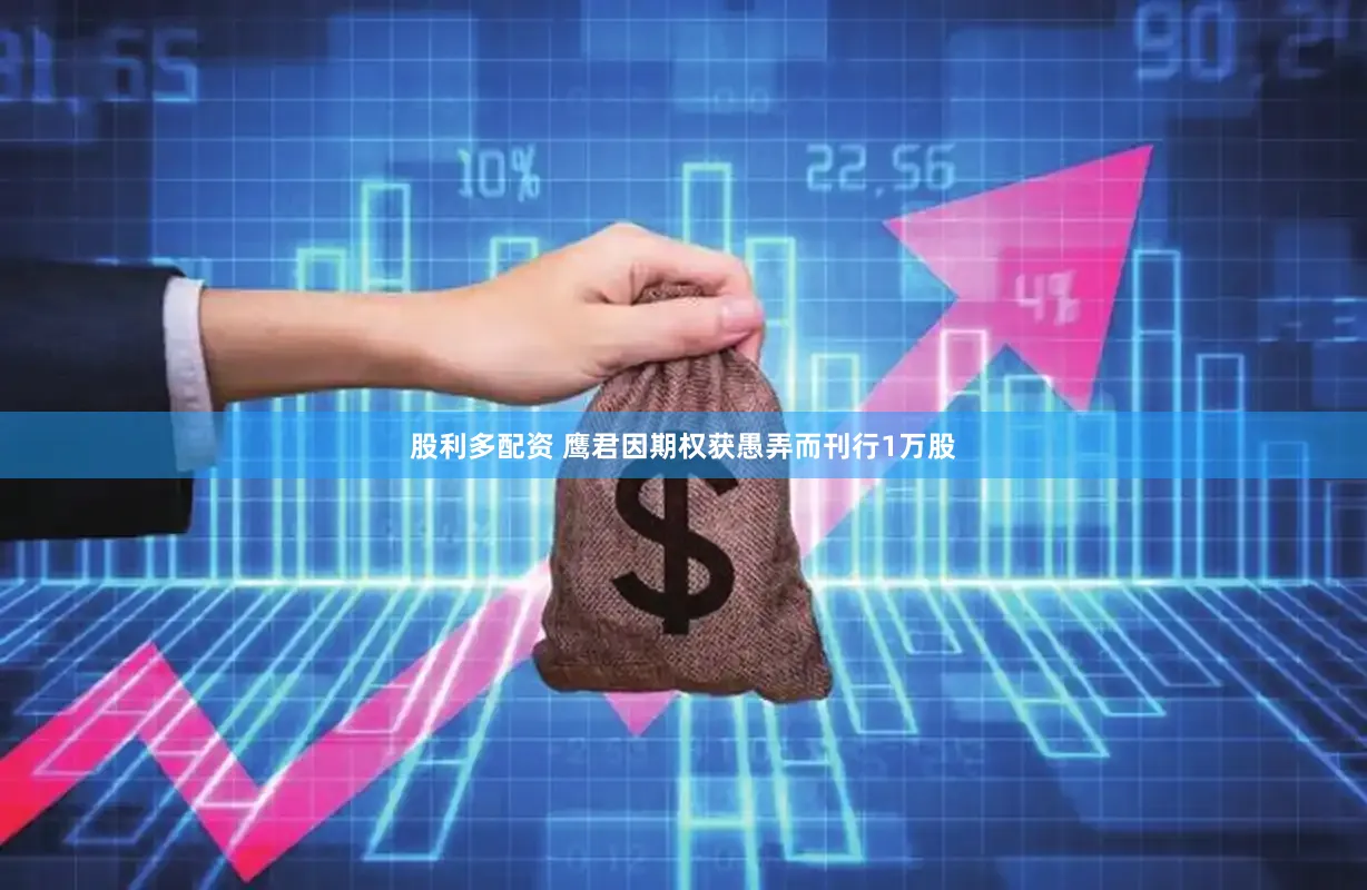 股利多配资 鹰君因期权获愚弄而刊行1万股