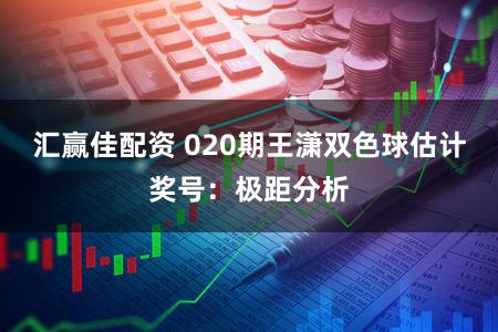 汇赢佳配资 020期王潇双色球估计奖号：极距分析