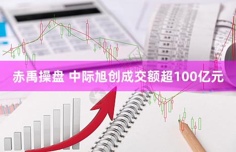 赤禹操盘 中际旭创成交额超100亿元