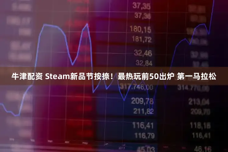 牛津配资 Steam新品节按捺！最热玩前50出炉 第一马拉松
