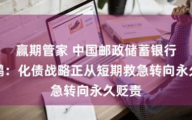 赢期管家 中国邮政储蓄银行娄飞鹏：化债战略正从短期救急转向永久贬责