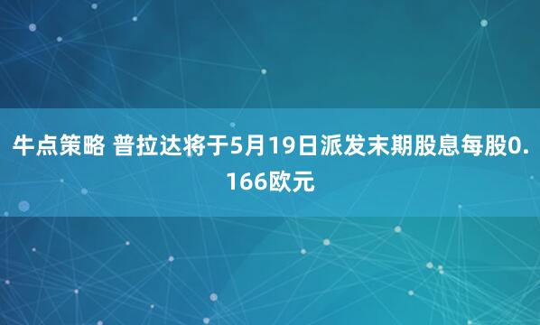 牛点策略 普拉达将于5月19日派发末期股息每股0.166欧元