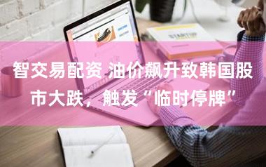 智交易配资 油价飙升致韩国股市大跌,触发“临时停牌”