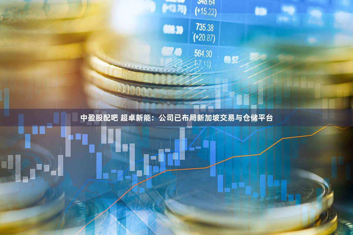 中盈股配吧 超卓新能：公司已布局新加坡交易与仓储平台