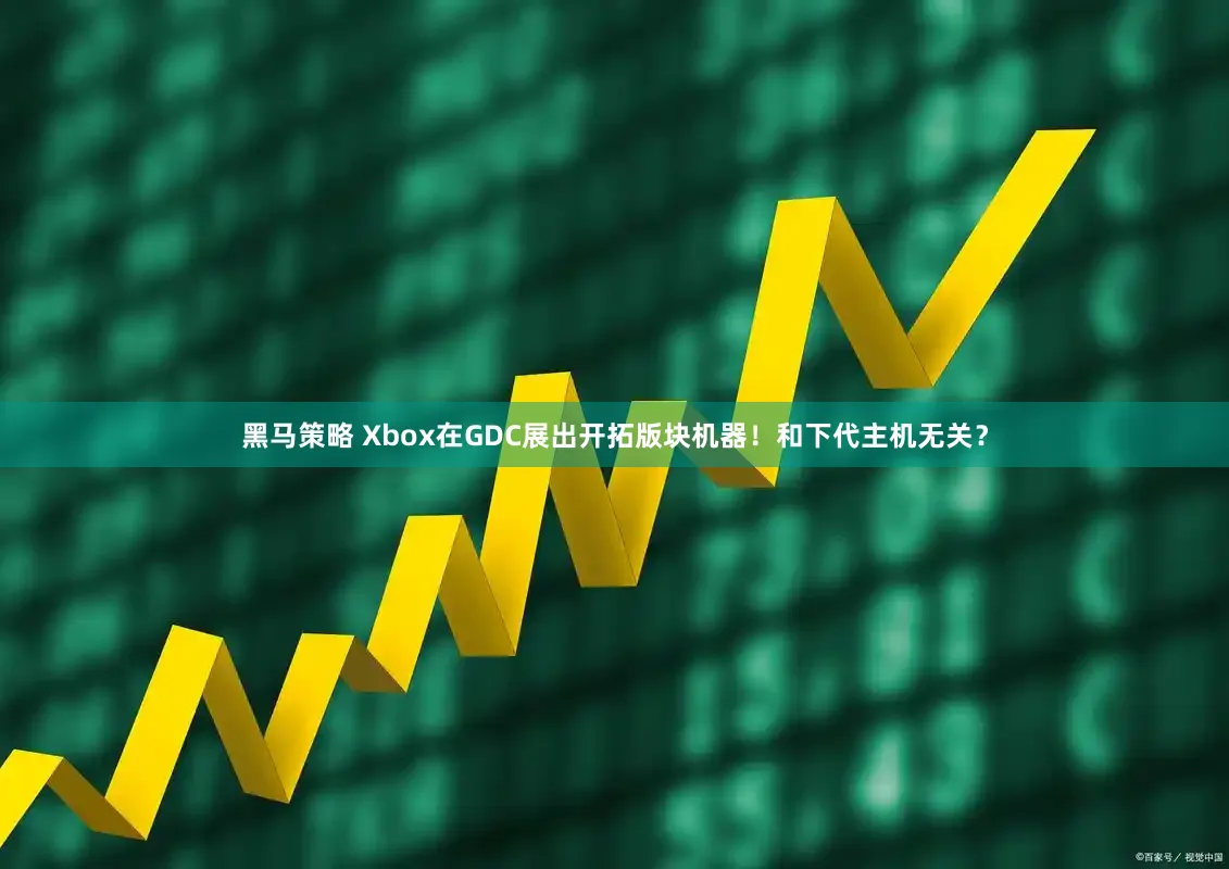 黑马策略 Xbox在GDC展出开拓版块机器！和下代主机无关？