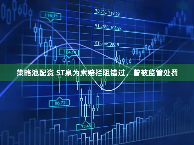 策略池配资 ST泉为索赔拦阻错过，曾被监管处罚