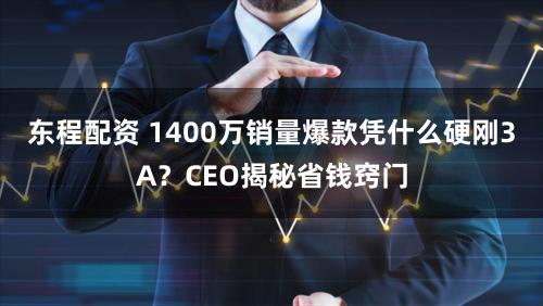 东程配资 1400万销量爆款凭什么硬刚3A？CEO揭秘省钱窍门