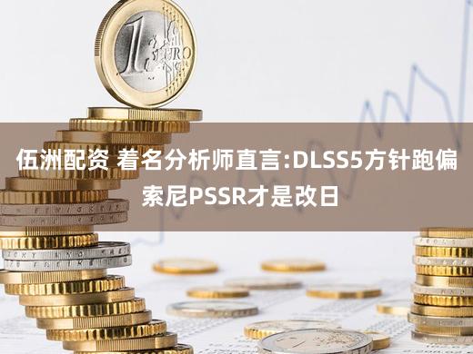 伍洲配资 着名分析师直言:DLSS5方针跑偏 索尼PSSR才是改日