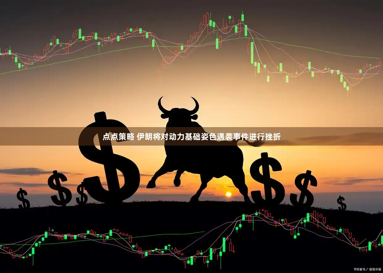 点点策略 伊朗将对动力基础姿色遇袭事件进行挫折