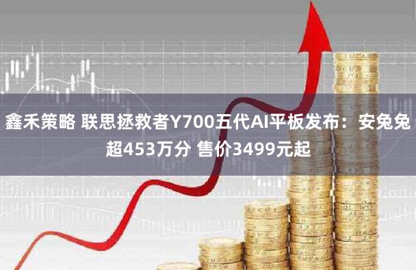 鑫禾策略 联思拯救者Y700五代AI平板发布：安兔兔超453万分 售价3499元起