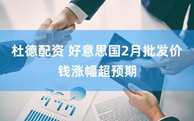 杜德配资 好意思国2月批发价钱涨幅超预期