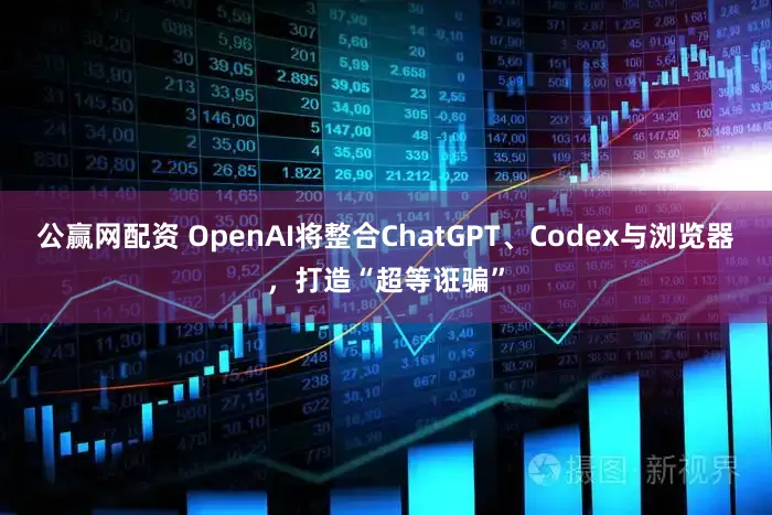 公赢网配资 OpenAI将整合ChatGPT、Codex与浏览器,打造“超等诳骗”