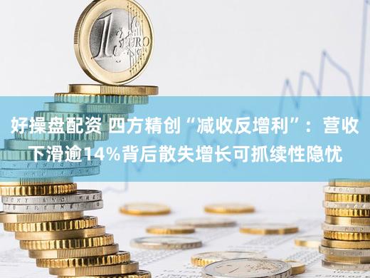 好操盘配资 四方精创“减收反增利”：营收下滑逾14%背后散失增长可抓续性隐忧
