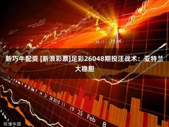 新巧牛配资 [新浪彩票]足彩26048期投注战术：亚特兰大稳胆