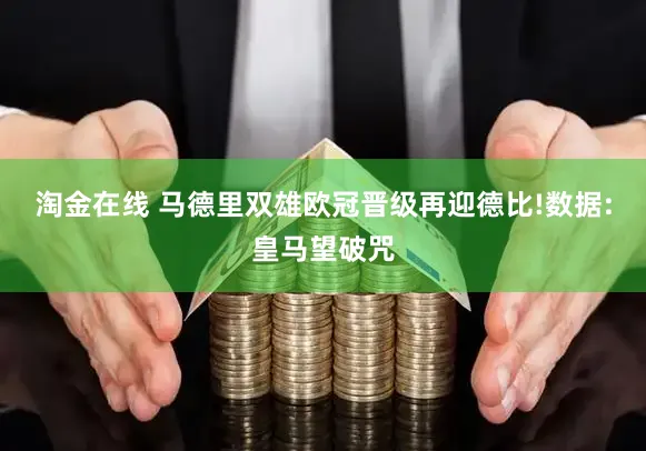 淘金在线 马德里双雄欧冠晋级再迎德比!数据:皇马望破咒
