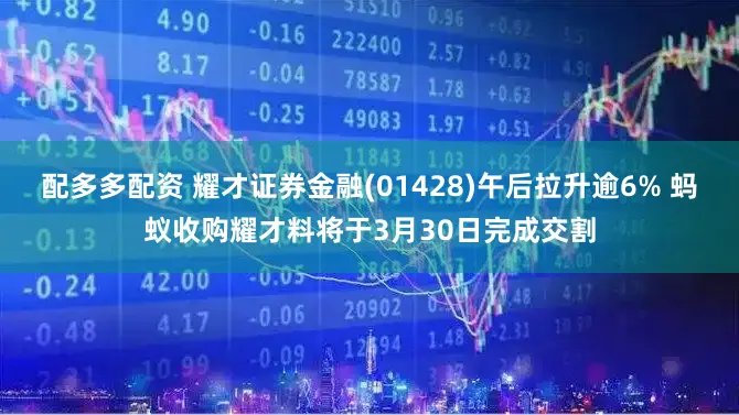 配多多配资 耀才证券金融(01428)午后拉升逾6% 蚂蚁收购耀才料将于3月30日完成交割