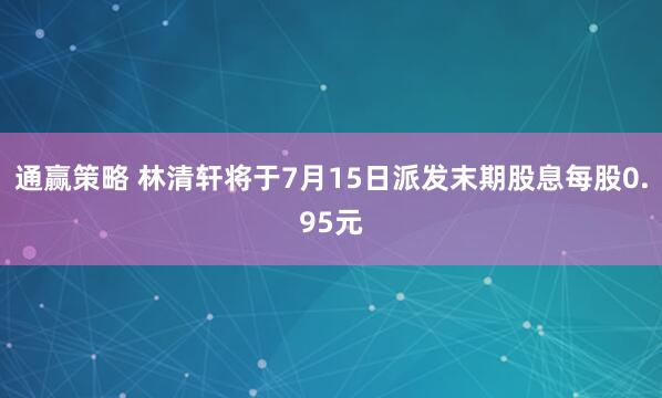 通赢策略 林清轩将于7月15日派发末期股息每股0.95元