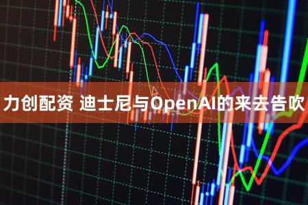 力创配资 迪士尼与OpenAI的来去告吹