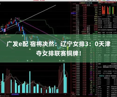 广发e配 宿将决然:辽宁女排3:0天津夺女排联赛铜牌!