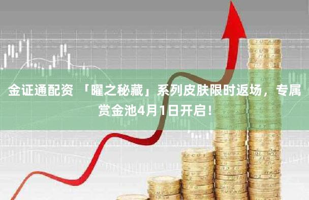 金证通配资 「曜之秘藏」系列皮肤限时返场,专属赏金池4月1日开启!