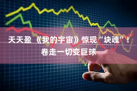 天天盈 《我的宇宙》惊现“块魂”！卷走一切变巨球