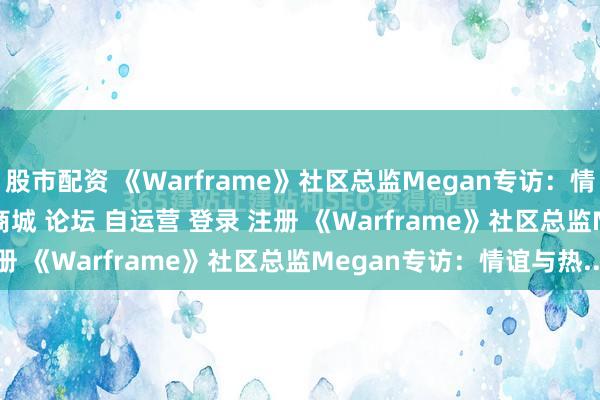股市配资 《Warframe》社区总监Megan专访：情谊与防备\