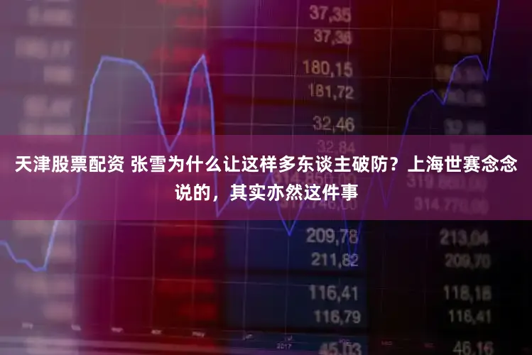天津股票配资 张雪为什么让这样多东谈主破防？上海世赛念念说的，其实亦然这件事