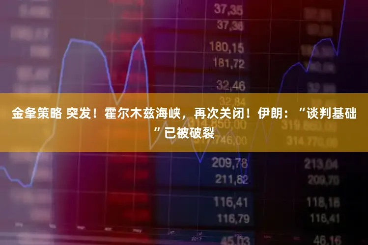 金夆策略 突发！霍尔木兹海峡，再次关闭！伊朗：“谈判基础”已被破裂