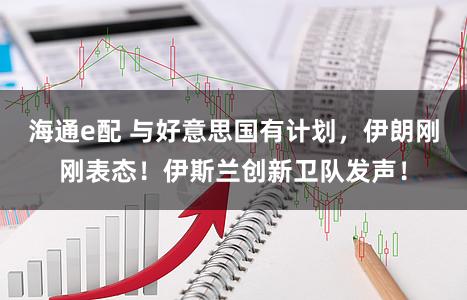 海通e配 与好意思国有计划,伊朗刚刚表态!伊斯兰创新卫队发声!