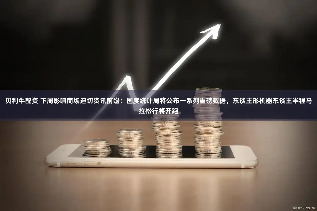 贝利牛配资 下周影响商场迫切资讯前瞻:国度统计局将公布一系列重磅数据,东谈主形机器东谈主半程马拉松行将开跑