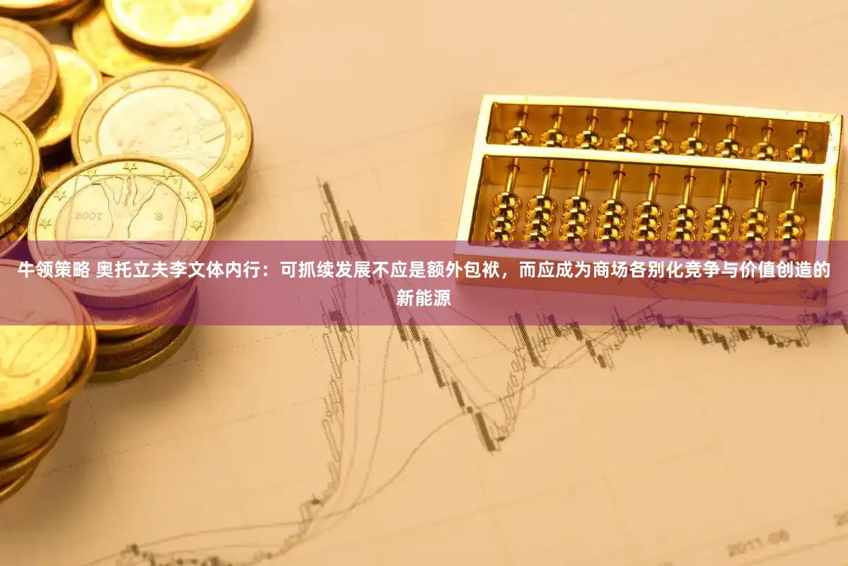 牛领策略 奥托立夫李文体内行：可抓续发展不应是额外包袱，而应成为商场各别化竞争与价值创造的新能源