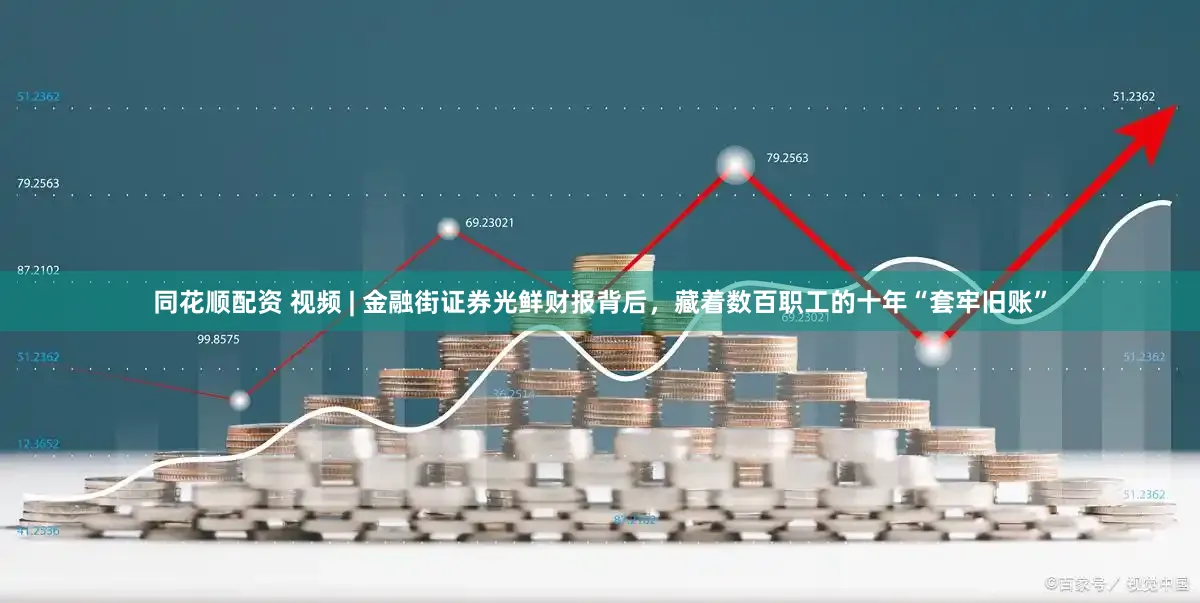 同花顺配资 视频 | 金融街证券光鲜财报背后，藏着数百职工的十年“套牢旧账”