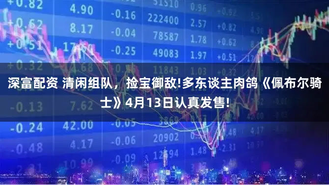 深富配资 清闲组队，捡宝御敌!多东谈主肉鸽《佩布尔骑士》4月13日认真发售!