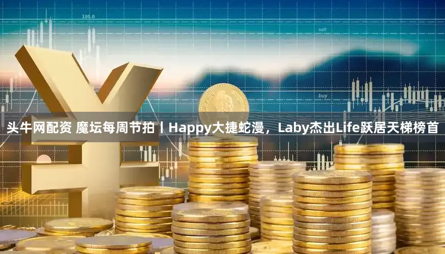 头牛网配资 魔坛每周节拍丨Happy大捷蛇漫,Laby杰出Life跃居天梯榜首