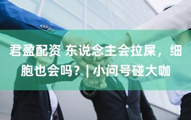 君盈配资 东说念主会拉屎，细胞也会吗？| 小问号碰大咖