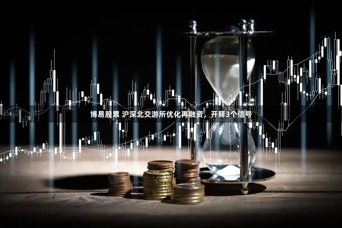 博易股票 沪深北交游所优化再融资，开释3个信号